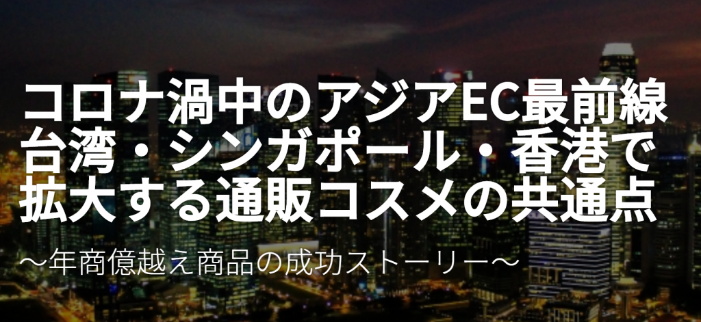 コロナ渦中のアジアEC最前線台湾・シンガポール・香港で拡大する通販コスメの共通点セミナーレポート